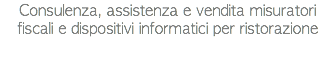 Consulenza, assistenza e vendita misuratori fiscali e dispositivi informatici per ristorazione